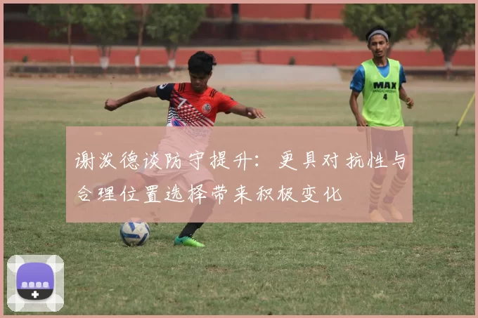 谢泼德谈防守提升：更具对抗性与合理位置选择带来积极变化
