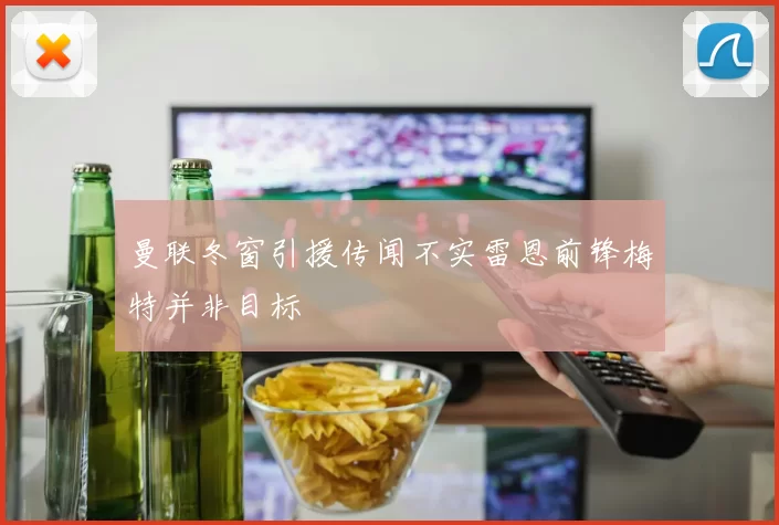 曼联冬窗引援传闻不实雷恩前锋梅特并非目标