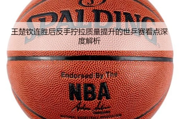 王楚钦连胜后反手拧拉质量提升的世乒赛看点深度解析